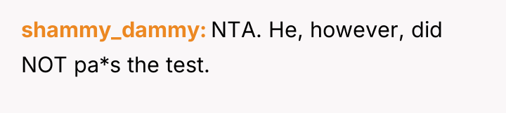 shammy_dammy NTA. He, however, did NOT pa*s the test.