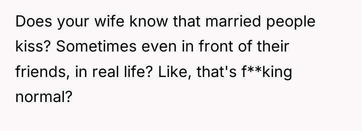 Does your wife know that married people kiss? Sometimes even...