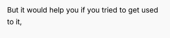 But it would help you if you tried to get...