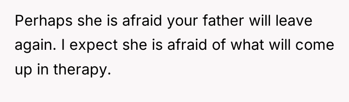 Perhaps she is afraid your father will leave again. I...