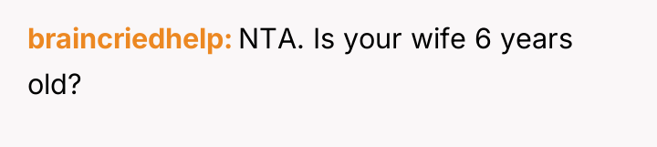 braincriedhelp NTA. Is your wife 6 years old?