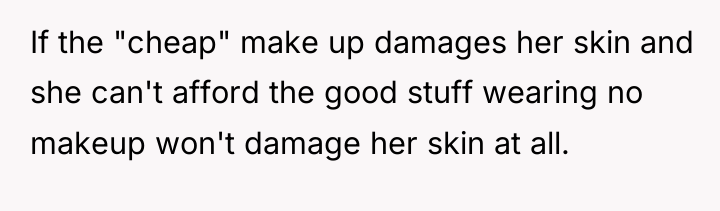 If the "cheap" make up damages her skin and she...