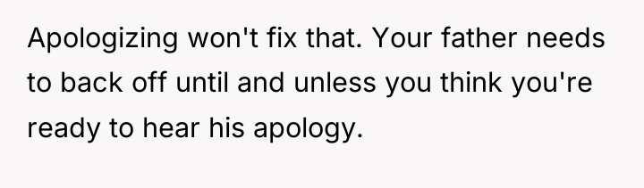 Apologizing won't fix that. Your father needs to back off...