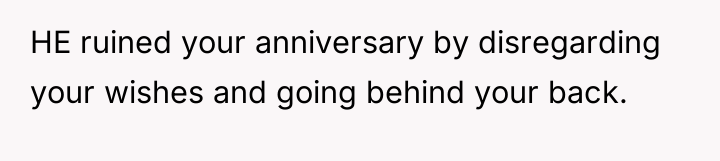 HE ruined your anniversary by disregarding your wishes and going...