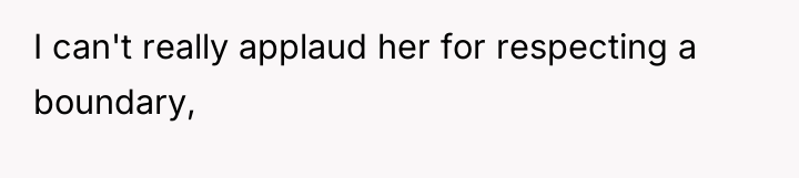 I can't really applaud her for respecting a boundary,