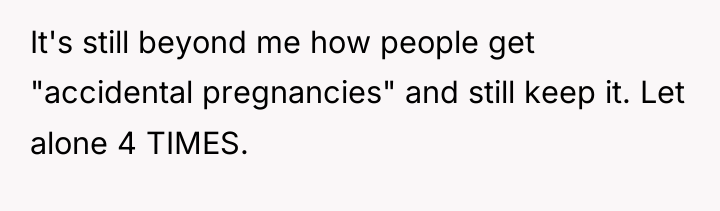 It's still beyond me how people get "accidental pregnancies" and...