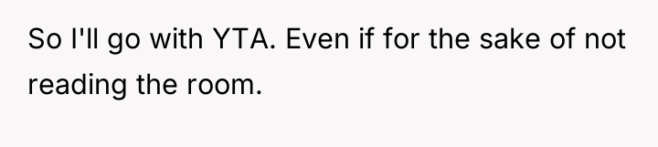 So I'll go with YTA. Even if for the sake...