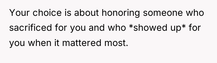 Your choice is about honoring someone who sacrificed for you...