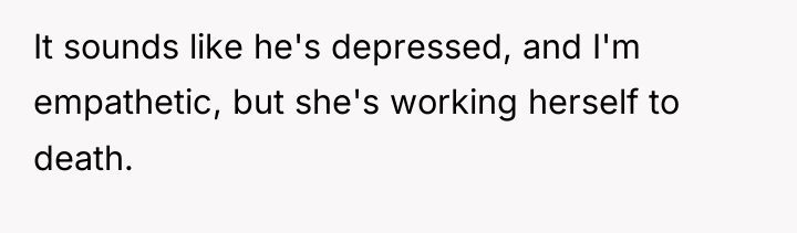 It sounds like he's depressed, and I'm empathetic, but she's...