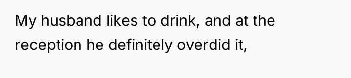My husband likes to drink, and at the reception he...