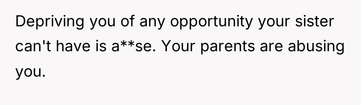 Depriving you of any opportunity your sister can't have is...