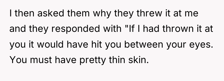 I then asked them why they threw it at me...