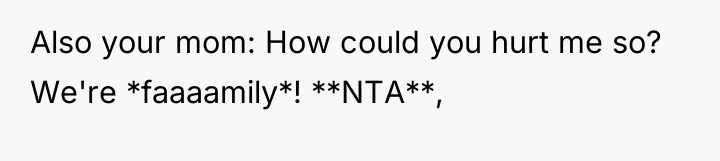 Also your mom: How could you hurt me so? We're...