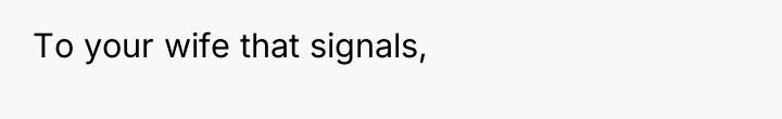 To your wife that signals,