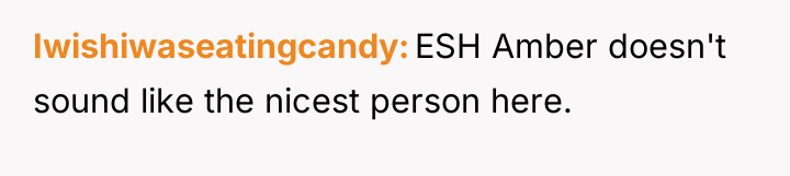 Iwishiwaseatingcandy ESH Amber doesn't sound like the nicest person here.