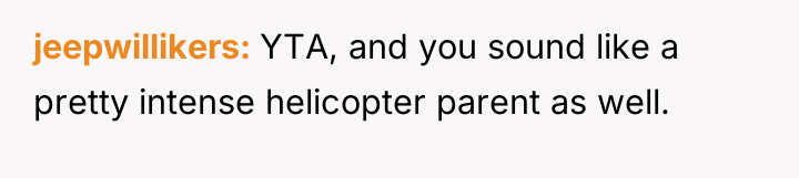jeepwillikers YTA, and you sound like a pretty intense helicopter...