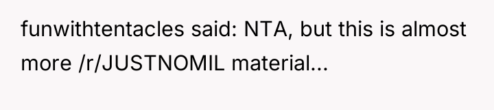funwithtentacles said: NTA, but this is almost more /r/JUSTNOMIL material...
