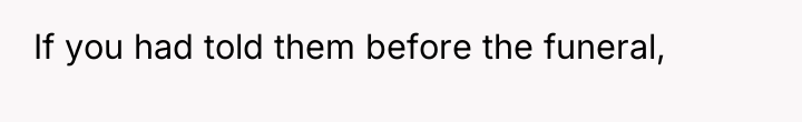 If you had told them before the funeral,