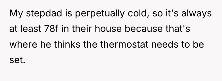 My stepdad is perpetually cold, so it's always at least...