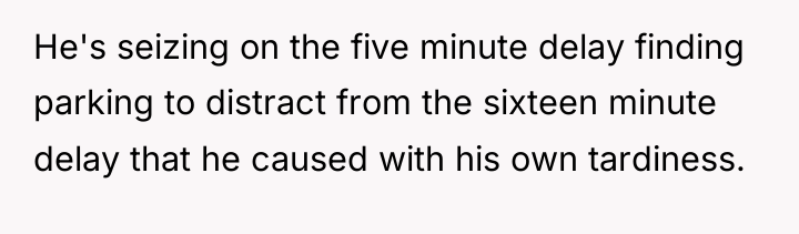 He's seizing on the five minute delay finding parking to...