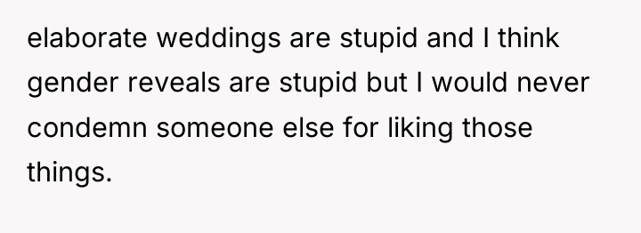 elaborate weddings are stupid and I think gender reveals are...