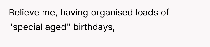 Believe me, having organised loads of "special aged" birthdays,