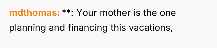 mdthomas **: Your mother is the one planning and financing...