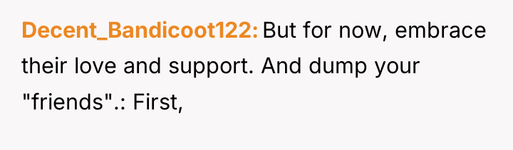 Decent_Bandicoot122 But for now, embrace their love and support. And...