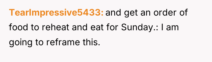 TearImpressive5433 and get an order of food to reheat and...