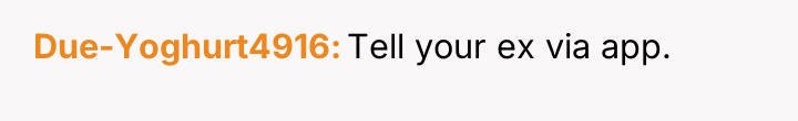 Due-Yoghurt4916 Tell your ex via app.