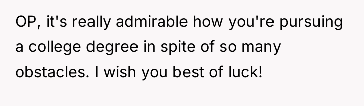 OP, it's really admirable how you're pursuing a college degree...