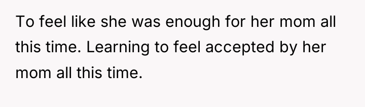 To feel like she was enough for her mom all...