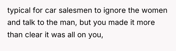typical for car salesmen to ignore the women and talk...