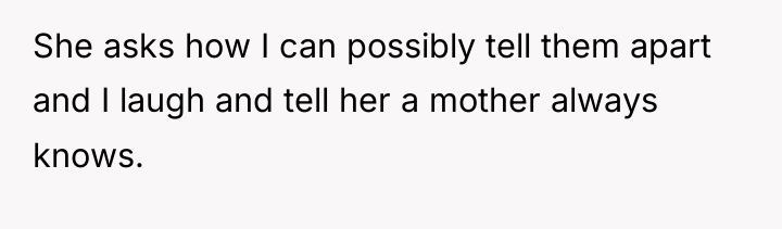 She asks how I can possibly tell them apart and...