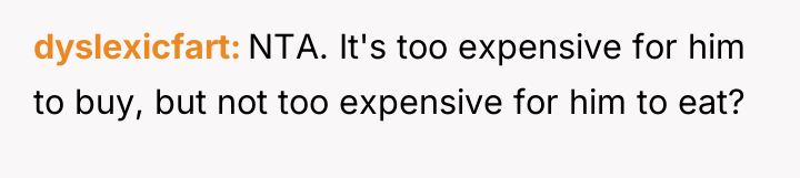 dyslexicfart NTA. It's too expensive for him to buy, but...
