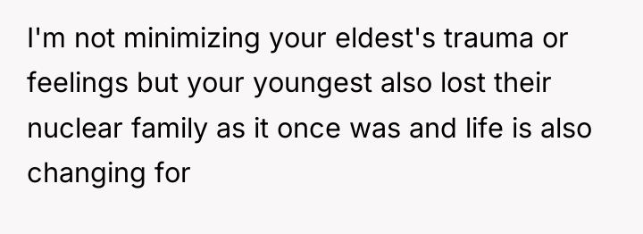 I'm not minimizing your eldest's trauma or feelings but your...