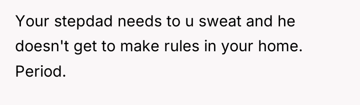 Your stepdad needs to u sweat and he doesn't get...