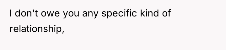 I don't owe you any specific kind of relationship,