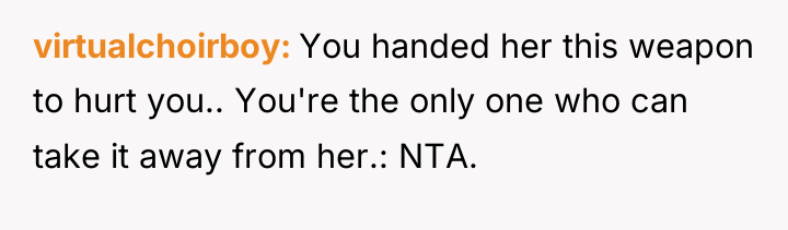 virtualchoirboy You handed her this weapon to hurt you.. You're...
