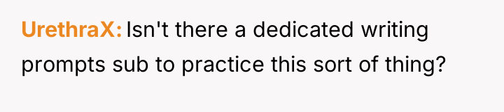 UrethraX Isn't there a dedicated writing prompts sub to practice...
