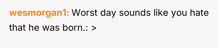wesmorgan1 Worst day sounds like you hate that he was...