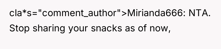 cla*s="comment_author">Mirianda666: NTA. Stop sharing your snacks as of now,
