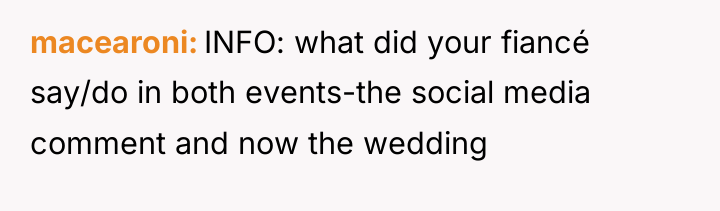 macearoni INFO: what did your fiancé say/do in both events-the...