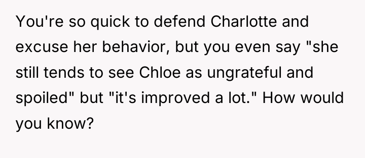 You're so quick to defend Charlotte and excuse her behavior,...