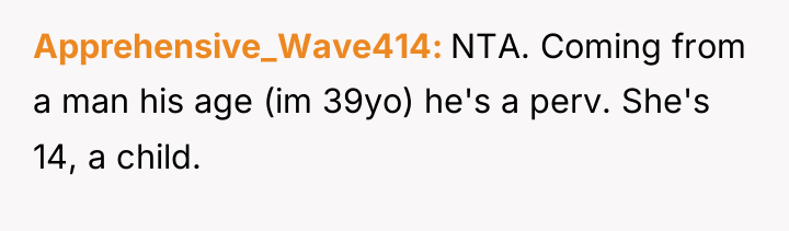 Apprehensive_Wave414 NTA. Coming from a man his age (im 39yo)...