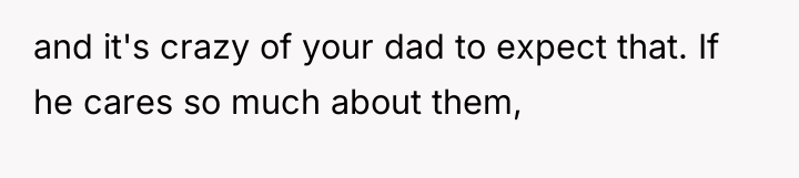 and it's crazy of your dad to expect that. If...