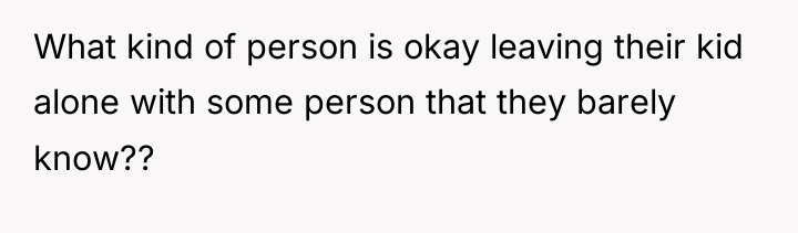 What kind of person is okay leaving their kid alone...