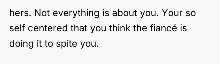hers. Not everything is about you. Your so self centered...