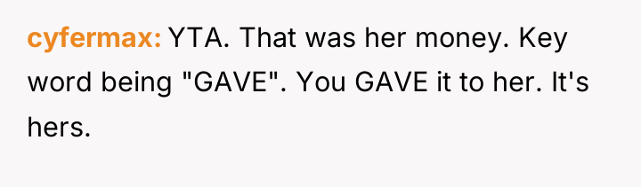 cyfermax YTA. That was her money. Key word being "GAVE"....