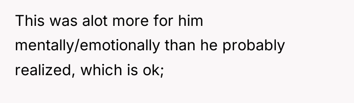 This was alot more for him mentally/emotionally than he probably...